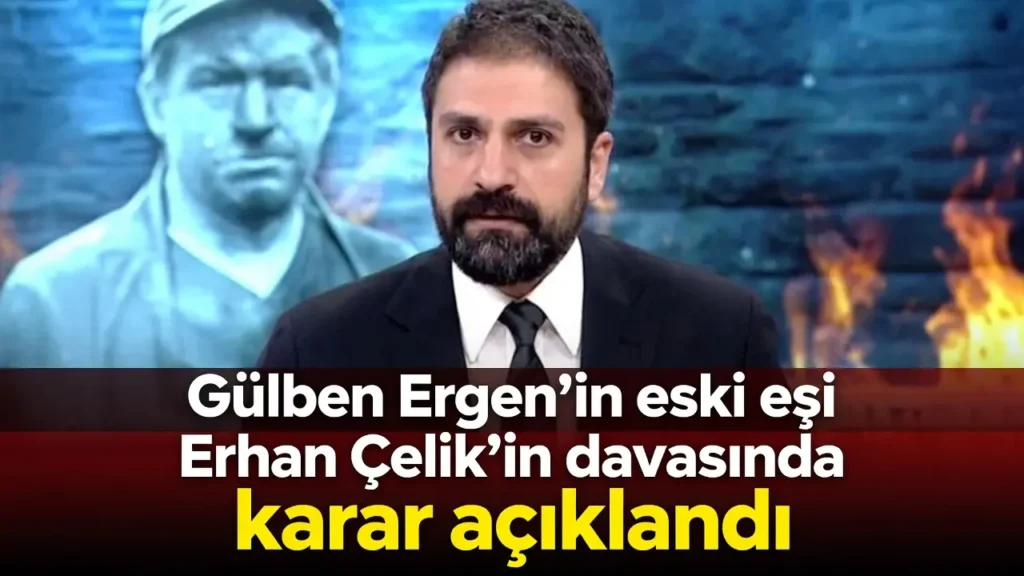Gülben Ergen’in eski eşi Erhan Çelik’in davasında karar açıklandı