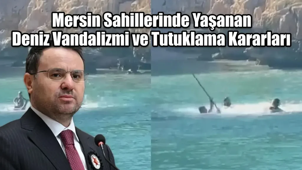 Mersin Sahillerinde Yaşanan Deniz Vandalizmi ve Tutuklama Kararları
