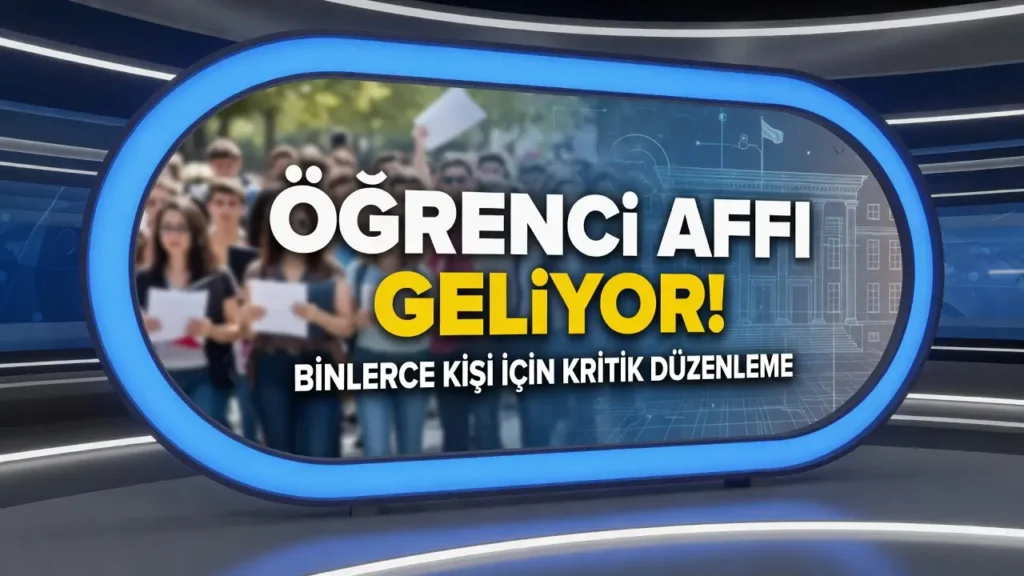 Öğrenci Affı Geliyor! Binlerce Kişi İçin Kritik Fırsat