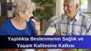 Yaşlılıkta Beslenmenin Sağlık ve Yaşam Kalitesine Katkısı