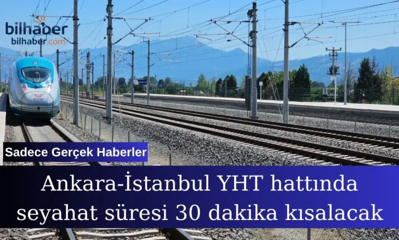 Ankara İstanbul YHT hattı seyahat süresi yeni dönemde kısalıyor
