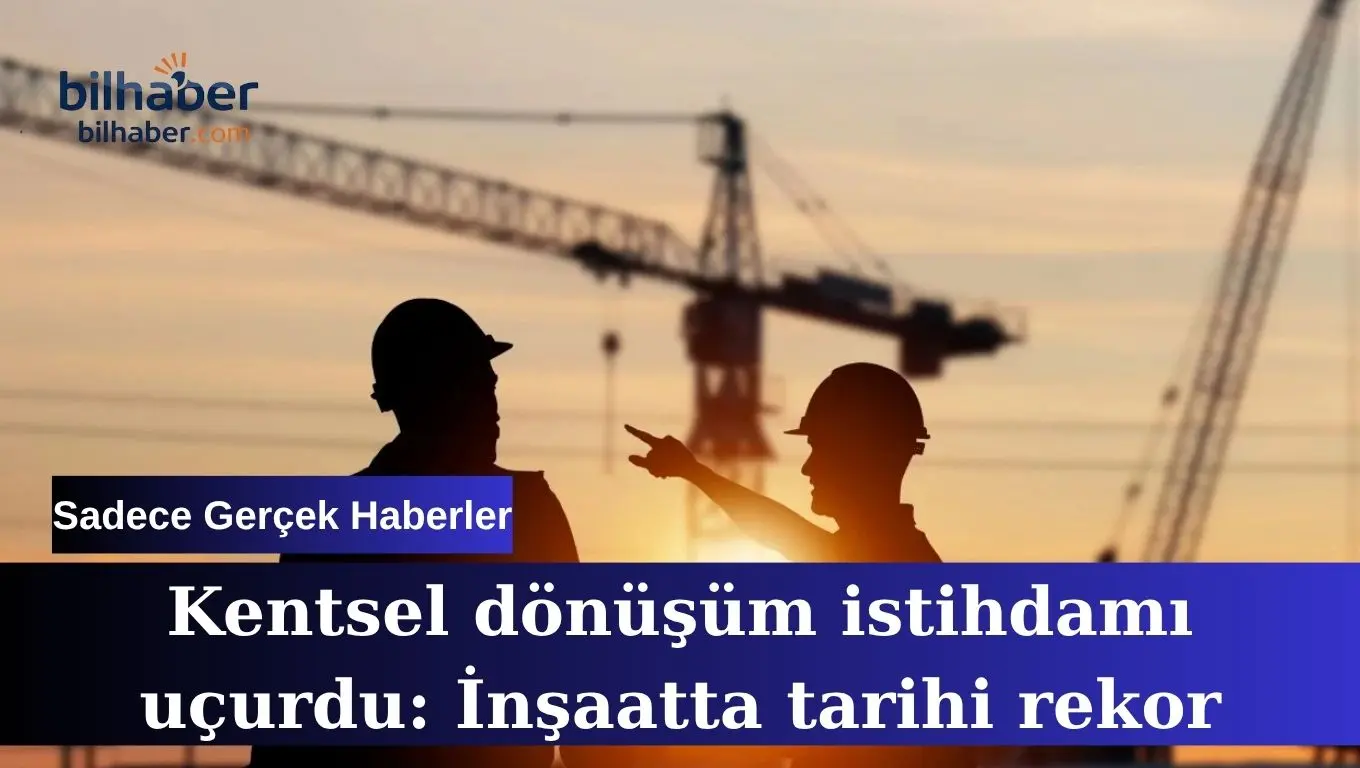 Kentsel dönüşüm istihdamı inşaat sektöründe rekor kırdı