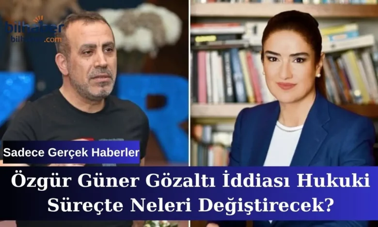 Özgür Güner Gözaltı İddiası Hukuki Süreçte Neleri Değiştirecek?