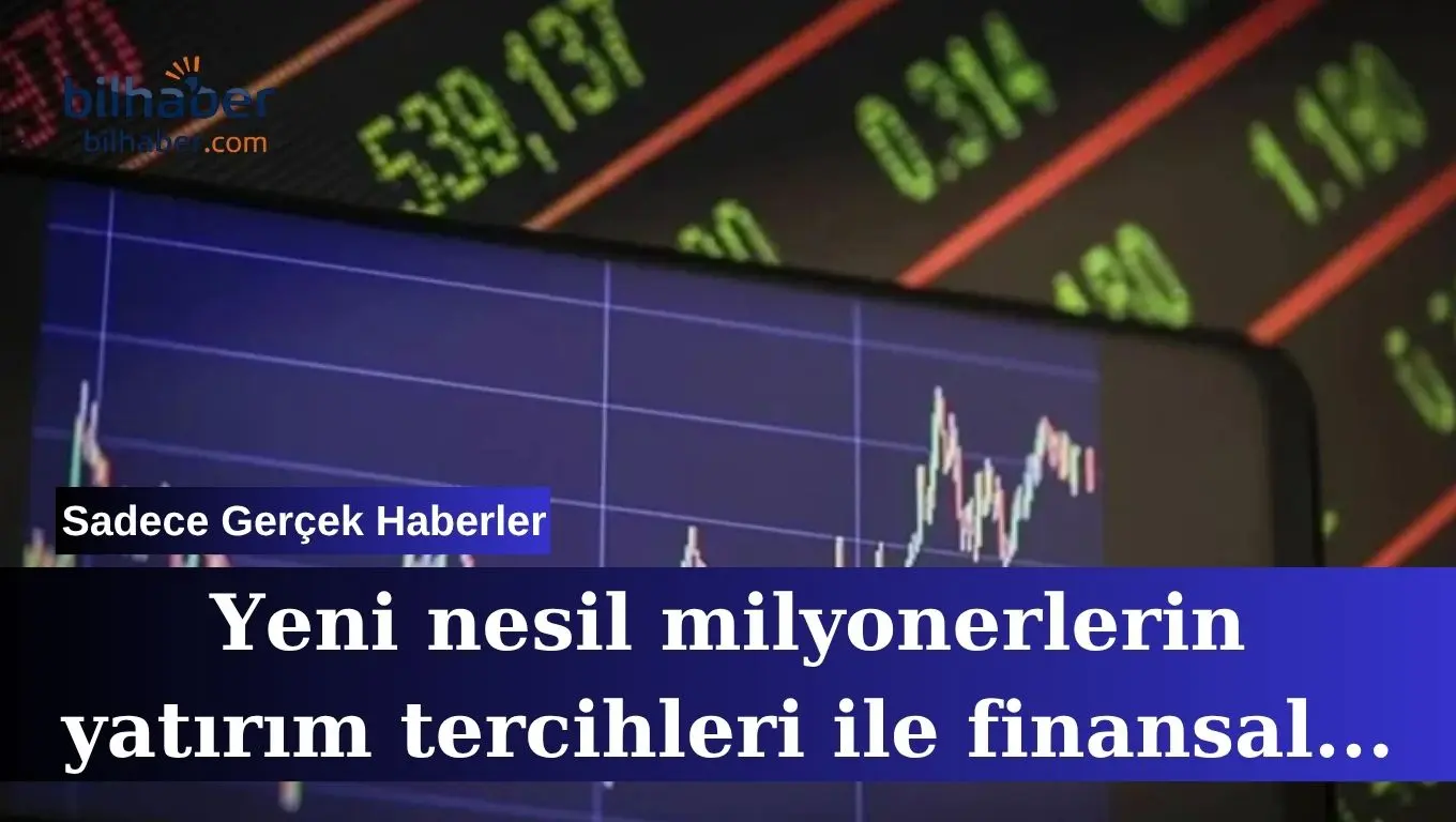 Yeni nesil milyonerlerin yatırım tercihleri ile finansal gelecek