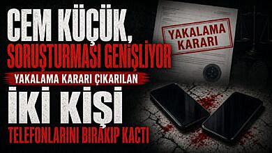 Cem Küçük soruşturması büyürken iki isim telefon bırakıp firar etti