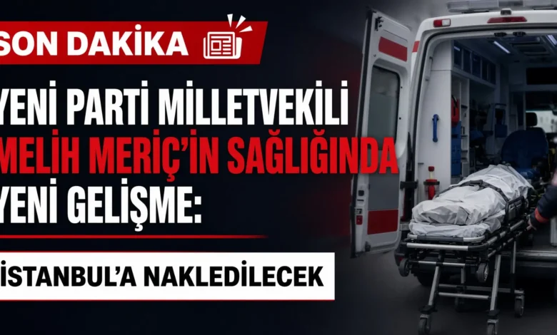 Melih Meriç yoğun bakımda tedavisi sürerken İstanbul'a nakledilecek